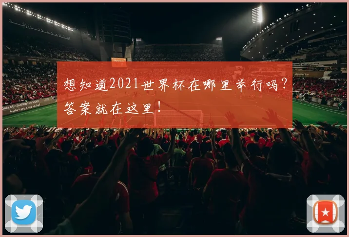 想知道2021世界杯在哪里举行吗？答案就在这里！