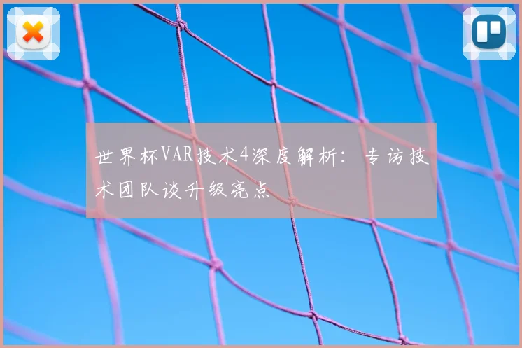 世界杯VAR技术4深度解析:专访技术团队谈升级亮点