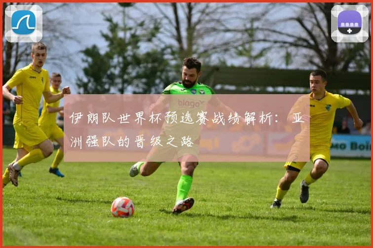 伊朗队世界杯预选赛战绩解析：亚洲强队的晋级之路