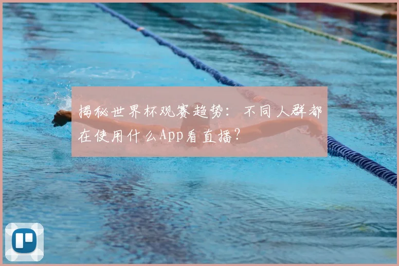 揭秘世界杯观赛趋势：不同人群都在使用什么App看直播？