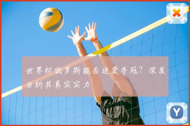 世界杯俄罗斯能否逆袭夺冠?深度分析其真实实力