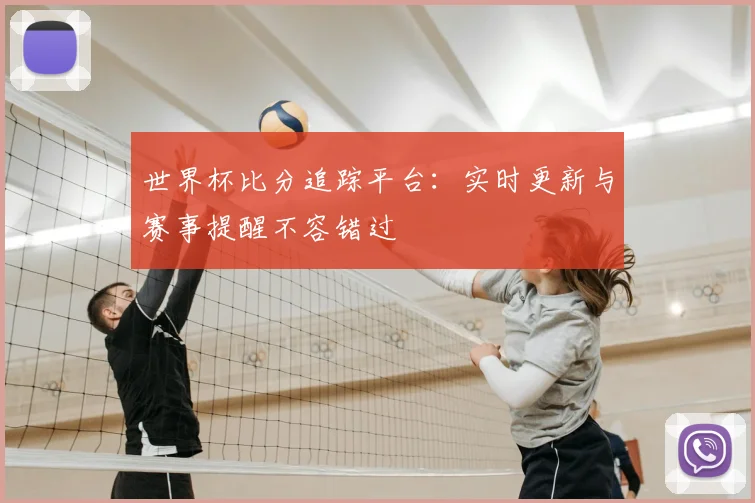 世界杯比分追踪平台：实时更新与赛事提醒不容错过
