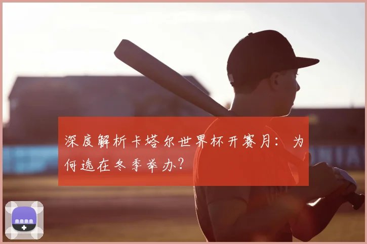 深度解析卡塔尔世界杯开赛月：为何选在冬季举办？