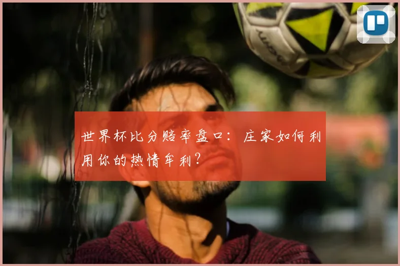 世界杯比分赔率盘口：庄家如何利用你的热情牟利？