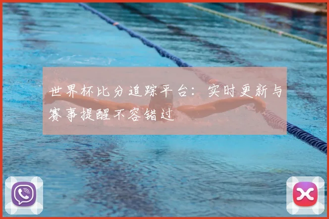 世界杯比分追踪平台：实时更新与赛事提醒不容错过