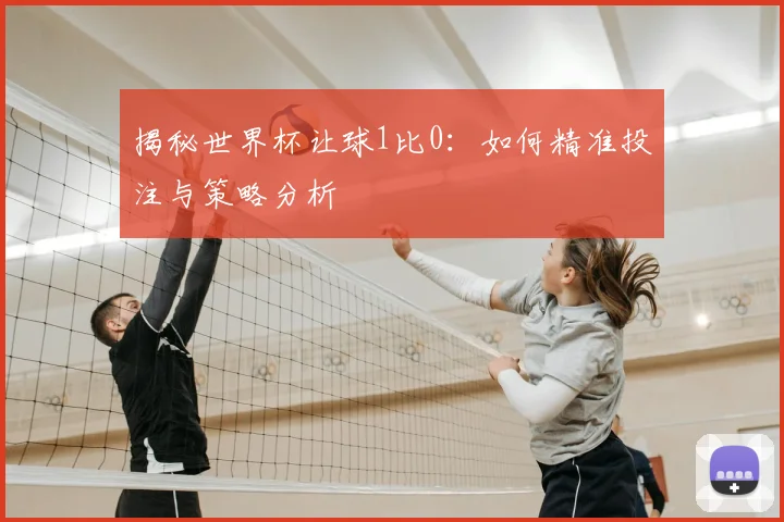 揭秘世界杯让球1比0：如何精准投注与策略分析