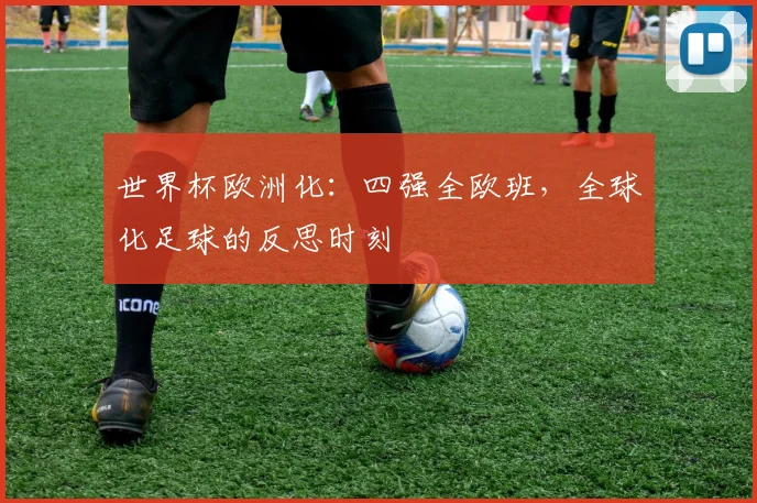 世界杯欧洲化：四强全欧班，全球化足球的反思时刻
