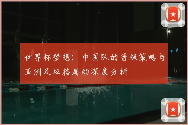 世界杯梦想：中国队的晋级策略与亚洲足坛格局的深度分析