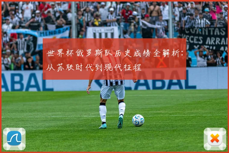 世界杯俄罗斯队历史成绩全解析:从苏联时代到现代征程