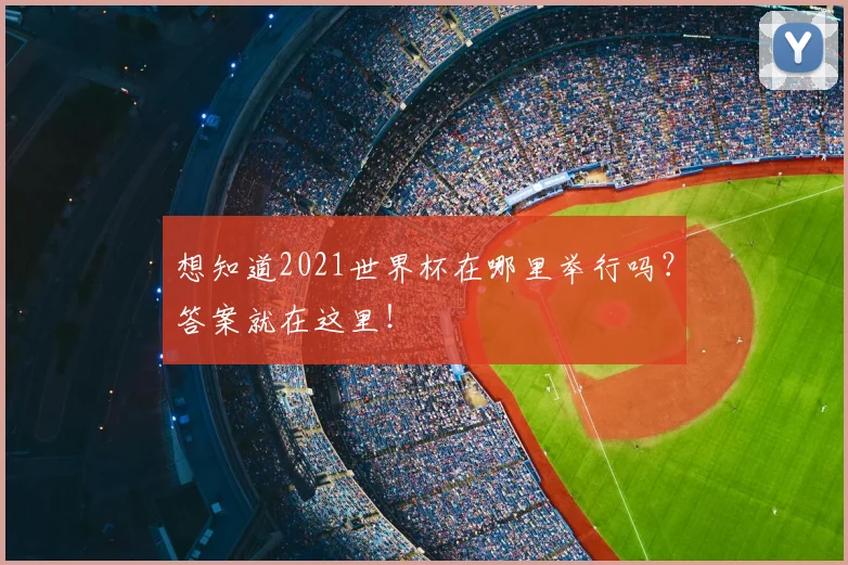 想知道2021世界杯在哪里举行吗？答案就在这里！
