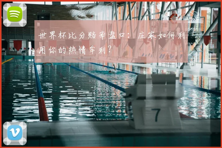 世界杯比分赔率盘口：庄家如何利用你的热情牟利？