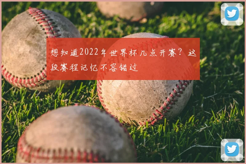 想知道2022年世界杯几点开赛？这段赛程记忆不容错过