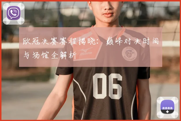 欧冠决赛赛程揭晓：巅峰对决时间与场馆全解析