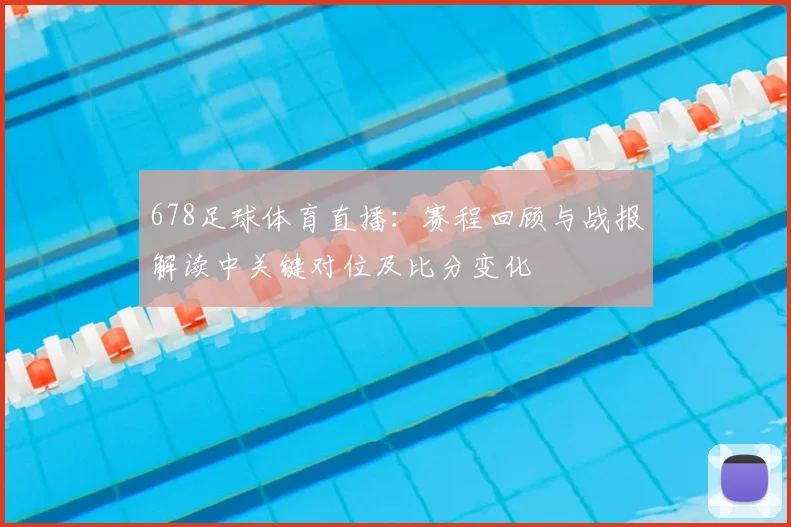 678足球体育直播：赛程回顾与战报解读中关键对位及比分变化