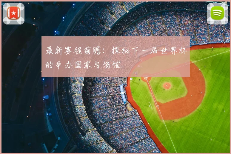 最新赛程前瞻：探秘下一届世界杯的举办国家与场馆