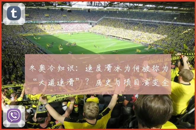 冬奥冷知识：速度滑冰为何被称为“大道速滑”？历史与项目演变全解读