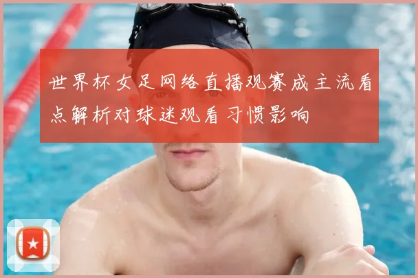 世界杯女足网络直播观赛成主流看点解析对球迷观看习惯影响