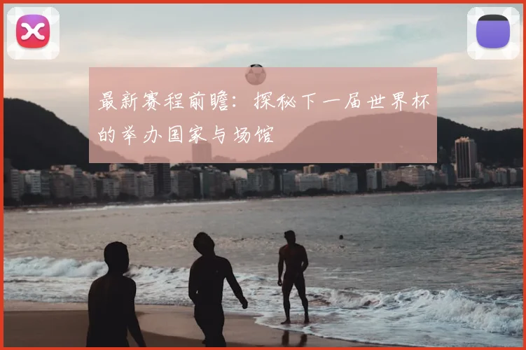 最新赛程前瞻：探秘下一届世界杯的举办国家与场馆
