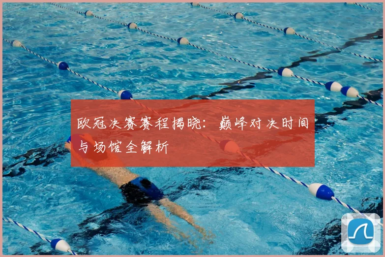 欧冠决赛赛程揭晓：巅峰对决时间与场馆全解析