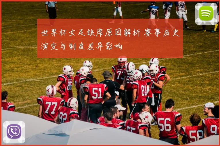 世界杯女足缺席原因解析 赛事历史演变与制度差异影响