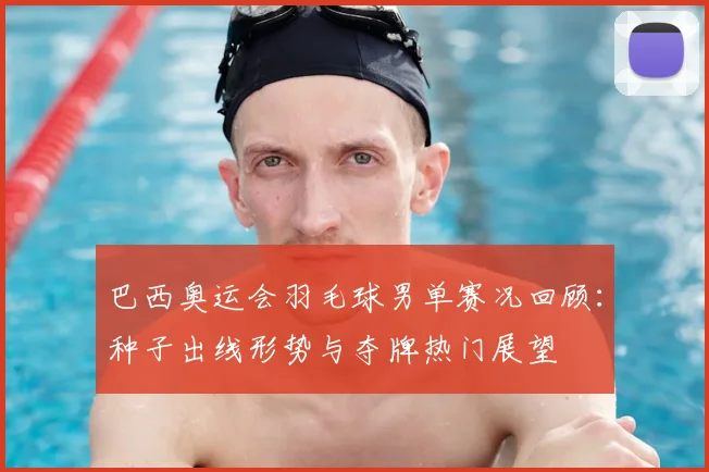 巴西奥运会羽毛球男单赛况回顾：种子出线形势与夺牌热门展望