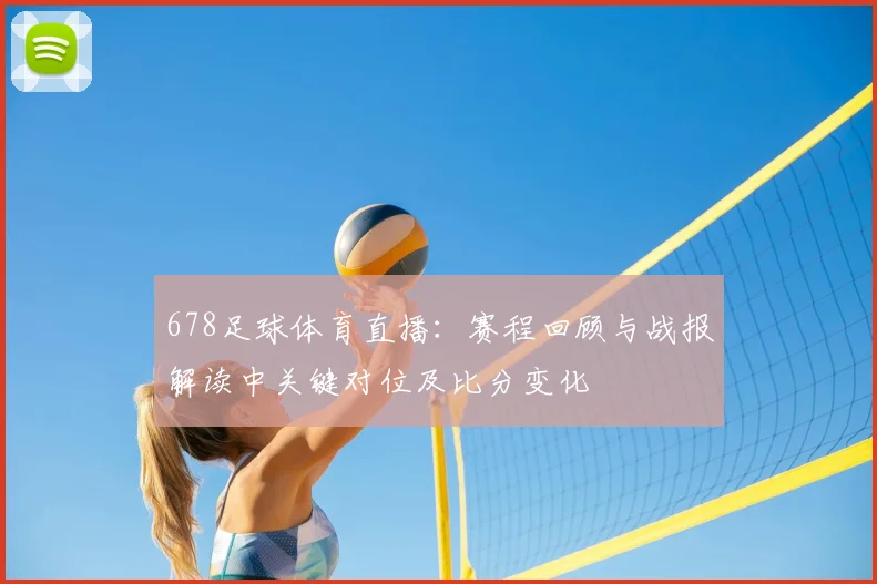 678足球体育直播：赛程回顾与战报解读中关键对位及比分变化