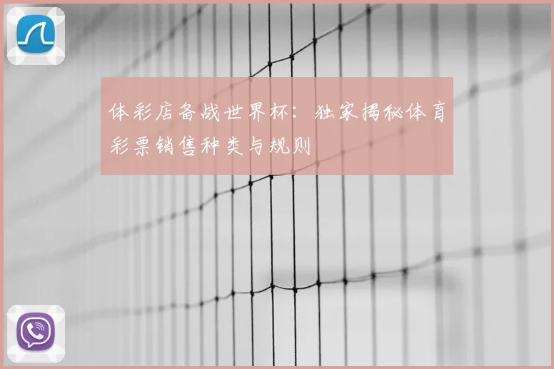 体彩店备战世界杯：独家揭秘体育彩票销售种类与规则