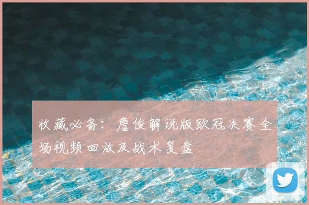 收藏必备：詹俊解说版欧冠决赛全场视频回放及战术复盘