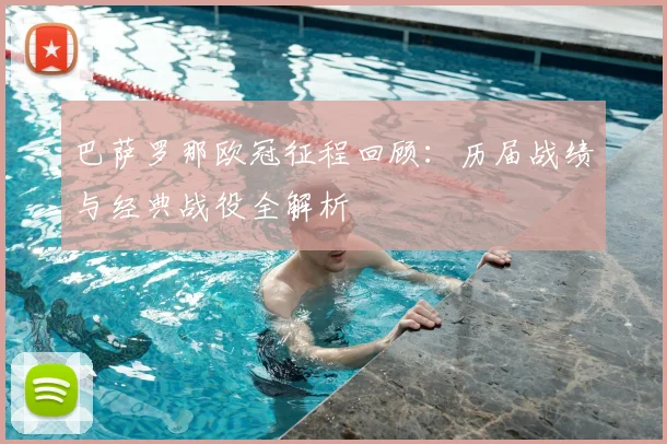 巴萨罗那欧冠征程回顾：历届战绩与经典战役全解析